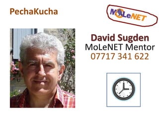 PechaKucha David Sugden MoLeNET Mentor 07717 341 622 