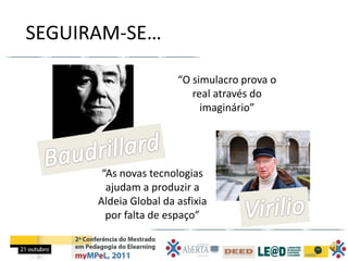 SEGUIRAM-SE…

                       “O simulacro prova o
                          real através do
                            imaginário”




       “As novas tecnologias
        ajudam a produzir a
      Aldeia Global da asfixia
        por falta de espaço”
 
