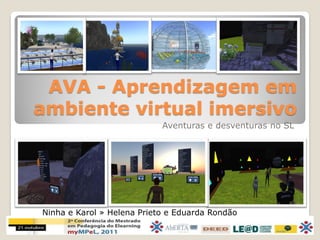 AVA - Aprendizagem em
ambiente virtual imersivo
                            Aventuras e desventuras no SL




Ninha e Karol » Helena Prieto e Eduarda Rondão
 