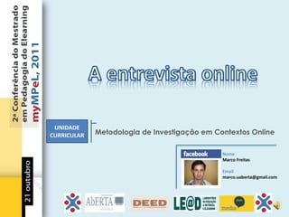 UNIDADE
CURRICULAR   Metodologia de Investigação em Contextos Online

                                              Nome
                                              Marco Freitas

                                              Email
                                              marco.uaberta@gmail.com
 
