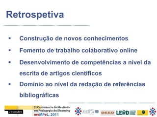 Retrospetiva

   Construção de novos conhecimentos
   Fomento de trabalho colaborativo online
   Desenvolvimento de competências a nível da
    escrita de artigos científicos
   Domínio ao nível da redação de referências
    bibliográficas
 