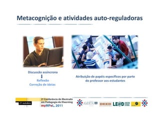 Metacognição e atividades auto‐reguladoras 




   Discussão assíncrona 
                           Atribuição de papéis específicos por parte 
         Reflexão                 do professor aos estudantes
    Correção de ideias
 