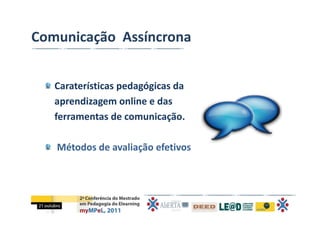 Comunicação  Assíncrona 


   Caraterísticas pedagógicas da 
   aprendizagem online e das 
   ferramentas de comunicação.

   Métodos de avaliação efetivos  
 