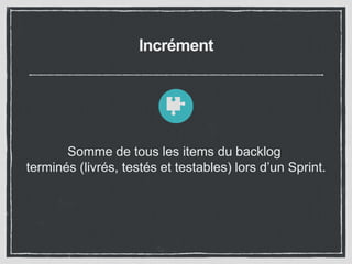 Incrément
Somme de tous les items du backlog
terminés (livrés, testés et testables) lors d’un Sprint.
 