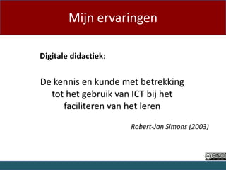 Mijn ervaringen

Digitale didactiek:

De kennis en kunde met betrekking
  tot het gebruik van ICT bij het
     faciliteren van het leren
                      Robert-Jan Simons (2003)



                                           1 of 20
 