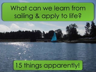 What can we learn from sailing & apply to life?  15 things apparently! 