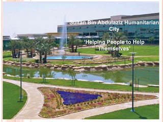 Sultan Bin Abdulaziz Humanitarian
              City

     ‘Helping People to Help
          Themselves’
 