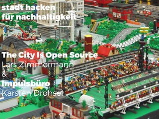 stadt hacken
für nachhaltigkeit
The City Is Open Source
Lars Zimmermann
&
Impulsbüro
Karsten Drohsel
 