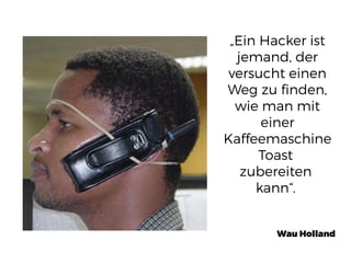 „Ein Hacker ist
jemand, der
versucht einen
Weg zu finden,
wie man mit
einer
Kaffeemaschine
Toast
zubereiten
kann“.
Wau Holland
 
