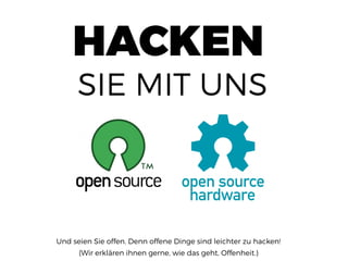 HACKEN
SIE MIT UNS
Und seien Sie offen. Denn offene Dinge sind leichter zu hacken!
(Wir erklären ihnen gerne, wie das geht, Offenheit.)
 