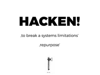 HACKEN!
‚to break a systems limitations‘
‚repurpose‘
 