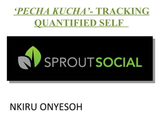 ‘PECHA KUCHA’- TRACKING
QUANTIFIED SELF
NKIRU ONYESOH
 