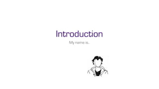 Introduction
   My name is..
 