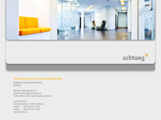 Wolfgang Lünenbürger-Reidenbach@luebueBlog http://haltungsturnen.deLifestream http://luenenbuerger.deTwitter, MSN, GTalk, Skype, Facebook luebueachtung! GmbHStraßenbahnring 3 – 20251 HamburgTelefon:	+49 40 45 02 10-500Telefax:	+49 40 45 02 10-999http://achtung.de