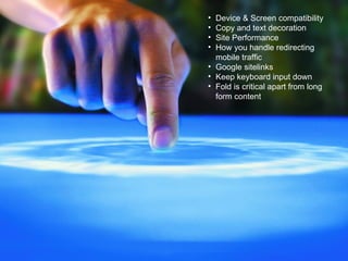 Device & Screen compatibility Copy and text decoration Site Performance How you handle redirecting mobile traffic Google sitelinks Keep keyboard input down Fold is critical apart from long form content 