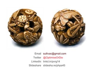 Email Twitter LinkedIn Slideshare :  [email_address] :  @OptimiseOrDie :  linkd.in/pvrg14 :  slidesha.re/phpa45 