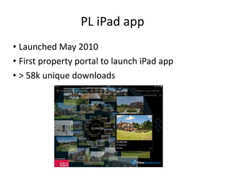 PL iPad app Launched May 2010 First property portal to launch iPad app > 58k unique downloads 
