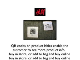 QR codes on product lables enable the customer to see more product info,  buy in store, or add to bag and buy online buy in store, or add to bag and buy online 