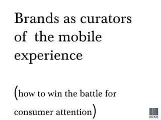Brands as curators of  the mobile experience  ( how to win the battle for consumer attention ) 