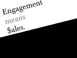 Engagement means $ales. 