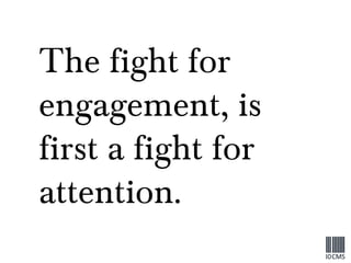 The fight for engagement, is first a fight for attention. 