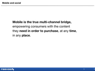 Mobile and social Mobile is the true multi-channel bridge, empowering consumers with the content  they  need in order to purchase , at any  time ,  in any  place . 8 