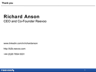Thank you Richard Anson CEO and Co-Founder Reevoo www.linkedin.com/in/richardanson http://b2b.reevoo.com +44 (0)20 7654 0331 