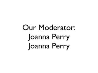 Our Moderator: Joanna Perry Joanna Perry 