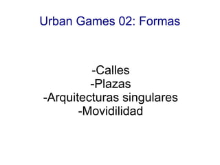 Urban Games 02: Formas



         -Calles
         -Plazas
-Arquitecturas singulares
       -Movidilidad
 