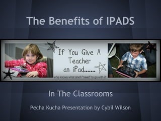 The Benefits of IPADS
Classroom
In The Classrooms
Pecha Kucha Presentation by Cybil Wilson
 