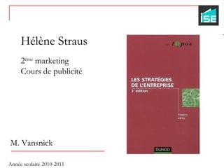 Hélène Straus 2 ème  marketing Cours de publicité M. Vansnick Année scolaire 2010-2011 