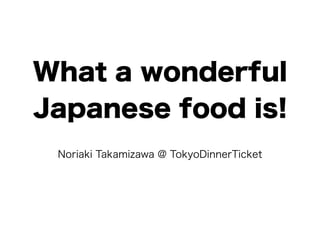 What a wonderful
Japanese food is!
Noriaki Takamizawa @ TokyoDinnerTicket
 