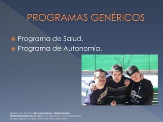 Programa de Salud.
 Programa de Autonomía.


Imagen con licencia: Reconocimiento – NoComercial –
SinObraDerivada (by-nc-nd): No se permite un uso comercial de
la obra original ni la generación de obras derivadas.

 