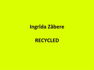 Ingrīda Zābere

  RECYCLED
 