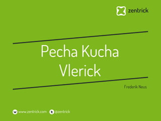 Pecha Kucha
                Vlerick
                                 Frederik Neus




w www.zentrick.com   @zentrick
 