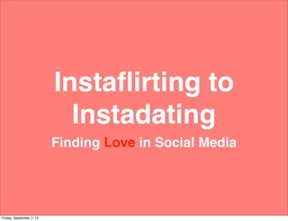 Instaﬂirting to
                            Instadating
                          Finding Love in Social Media




Friday, September 7, 12
 