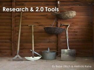 Research & 2.0 Tools




                 By Bebe Ullrich & Melinda Kehe
 