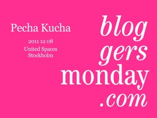 Pecha Kucha
   2011 12 08
  United Spaces
   Stockholm
 