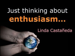 Justthinkingaboutenthusiasm… Linda Castañeda 