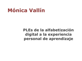 Mónica VallínPLEs de la alfabetización digital a la experiencia personal de aprendizaje