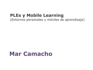 PLEs y Mobile Learning(Entornos personales y móviles de aprendizaje)Mar Camacho