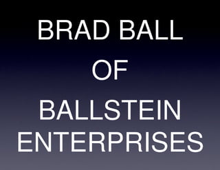 BRAD BALL
    OF
 BALLSTEIN
ENTERPRISES
 