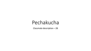 Pechakucha
Classmate description – 2B
 