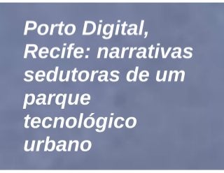 Porto Digital, Recife: narrativas sedutoras de um parque tecnológico urbano
