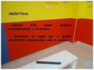OBJECTIUS:


- Creació     d’un     espai    dedicat
exclussivament a la musica.

- Dissenyar un espai per a gaudir
d’activitats relacionades amb la musica.
 