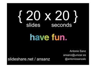 { 20 xseconds }
slides
20
Antonio Sanz
ansanz@unizar.es
slideshare.net / ansanz @antoniosanzalc