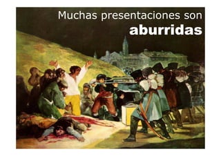 Muchas presentaciones son
aburridas