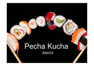 Pecha Kucha
basics