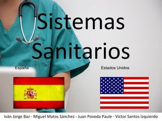 Sistemas 
Sanitarios 
España Estados Unidos 
Iván Jorge Baz - Miguel Matos Sánchez - Juan Poveda Paule - Víctor Santos Izquierdo 
 