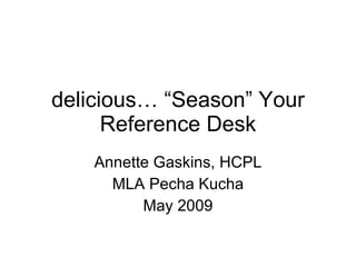 delicious… “Season” Your Reference Desk Annette Gaskins, HCPL MLA Pecha Kucha May 2009 